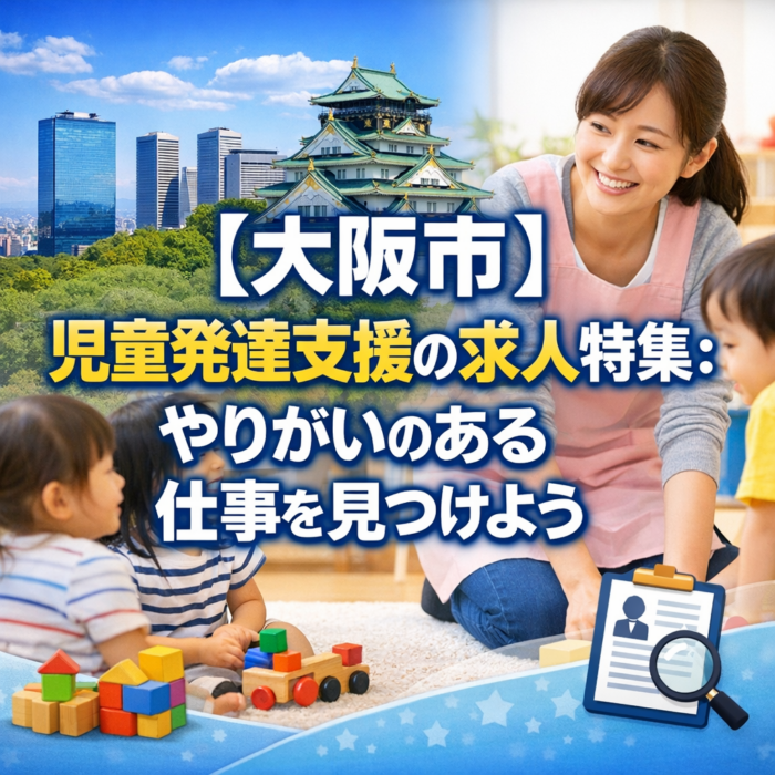 【大阪市】児童発達支援の求人特集：やりがいのある仕事を見つけよう